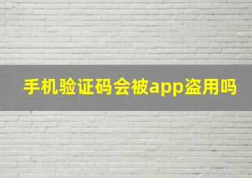 手机验证码会被app盗用吗