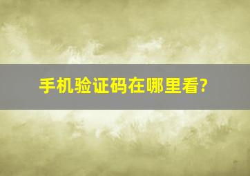 手机验证码在哪里看?