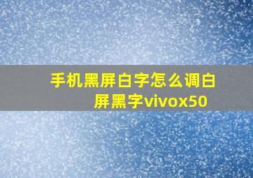 手机黑屏白字怎么调白屏黑字vivox50