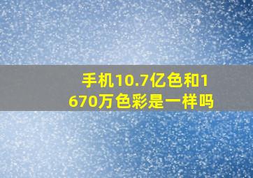 手机10.7亿色和1670万色彩是一样吗