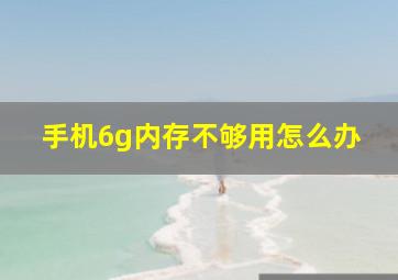 手机6g内存不够用怎么办