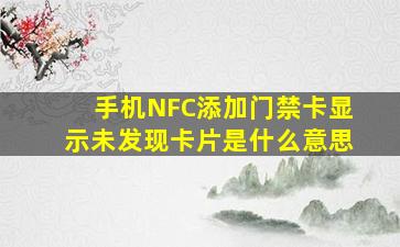 手机NFC添加门禁卡显示未发现卡片是什么意思