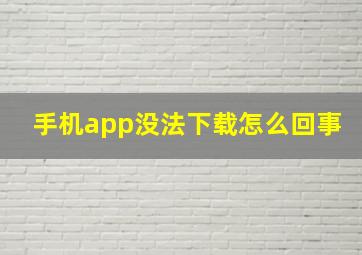 手机app没法下载怎么回事