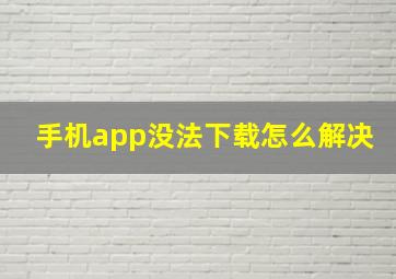 手机app没法下载怎么解决