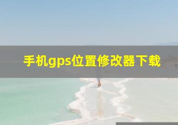 手机gps位置修改器下载