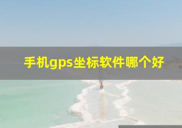 手机gps坐标软件哪个好