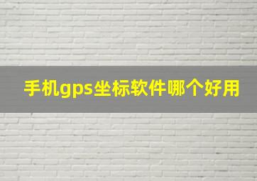 手机gps坐标软件哪个好用