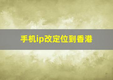 手机ip改定位到香港