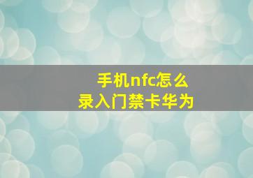 手机nfc怎么录入门禁卡华为