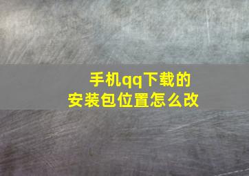 手机qq下载的安装包位置怎么改