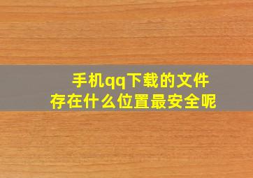 手机qq下载的文件存在什么位置最安全呢