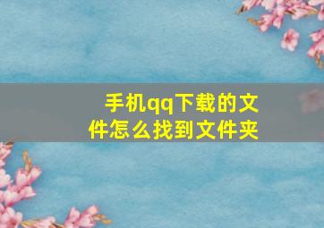 手机qq下载的文件怎么找到文件夹