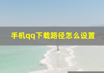 手机qq下载路径怎么设置