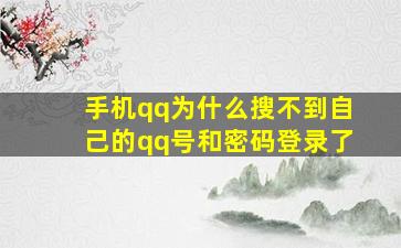 手机qq为什么搜不到自己的qq号和密码登录了