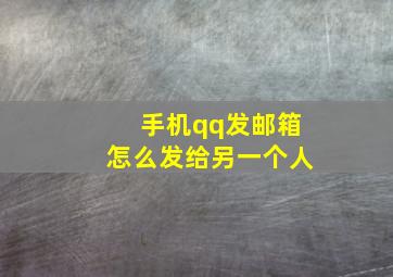 手机qq发邮箱怎么发给另一个人