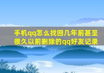 手机qq怎么找回几年前甚至很久以前删除的qq好友记录