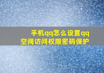 手机qq怎么设置qq空间访问权限密码保护