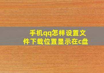 手机qq怎样设置文件下载位置显示在c盘