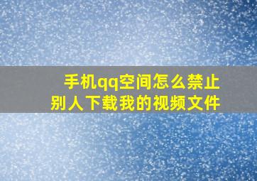 手机qq空间怎么禁止别人下载我的视频文件