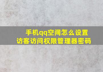 手机qq空间怎么设置访客访问权限管理器密码