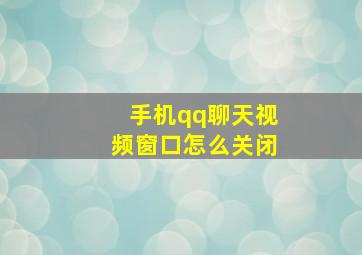 手机qq聊天视频窗口怎么关闭