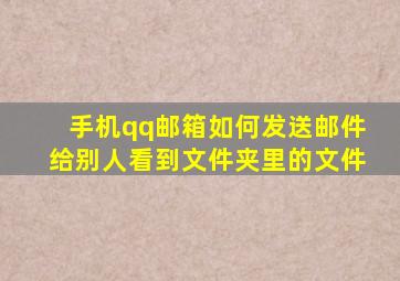 手机qq邮箱如何发送邮件给别人看到文件夹里的文件