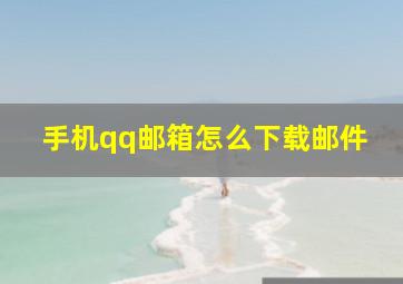 手机qq邮箱怎么下载邮件