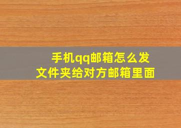 手机qq邮箱怎么发文件夹给对方邮箱里面