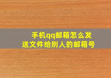 手机qq邮箱怎么发送文件给别人的邮箱号