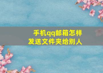 手机qq邮箱怎样发送文件夹给别人