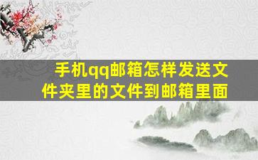 手机qq邮箱怎样发送文件夹里的文件到邮箱里面