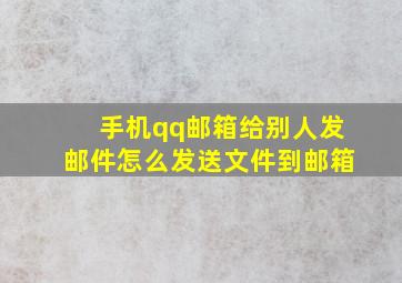 手机qq邮箱给别人发邮件怎么发送文件到邮箱