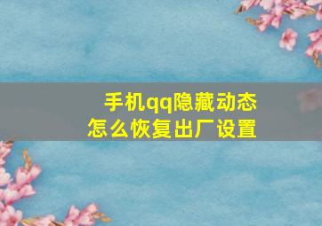 手机qq隐藏动态怎么恢复出厂设置