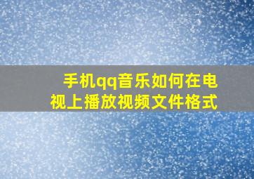 手机qq音乐如何在电视上播放视频文件格式