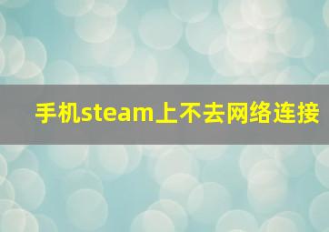 手机steam上不去网络连接