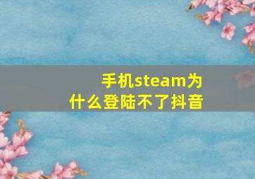 手机steam为什么登陆不了抖音