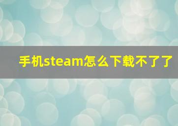 手机steam怎么下载不了了