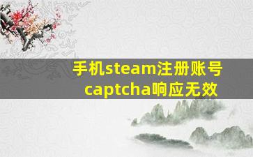 手机steam注册账号captcha响应无效