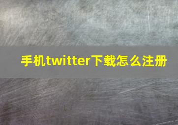 手机twitter下载怎么注册