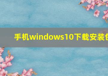 手机windows10下载安装包