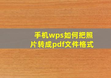 手机wps如何把照片转成pdf文件格式