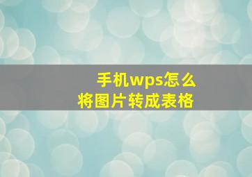 手机wps怎么将图片转成表格