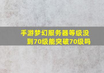 手游梦幻服务器等级没到70级能突破70级吗