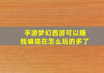 手游梦幻西游可以赚钱嘛现在怎么玩的多了