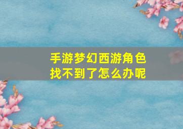 手游梦幻西游角色找不到了怎么办呢