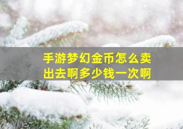 手游梦幻金币怎么卖出去啊多少钱一次啊