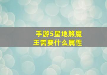 手游5星地煞魔王需要什么属性