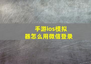 手游ios模拟器怎么用微信登录