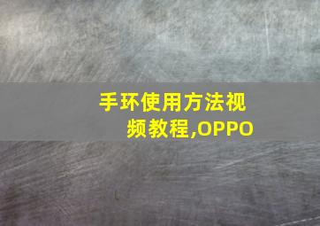 手环使用方法视频教程,OPPO