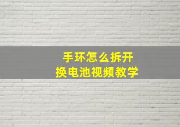 手环怎么拆开换电池视频教学